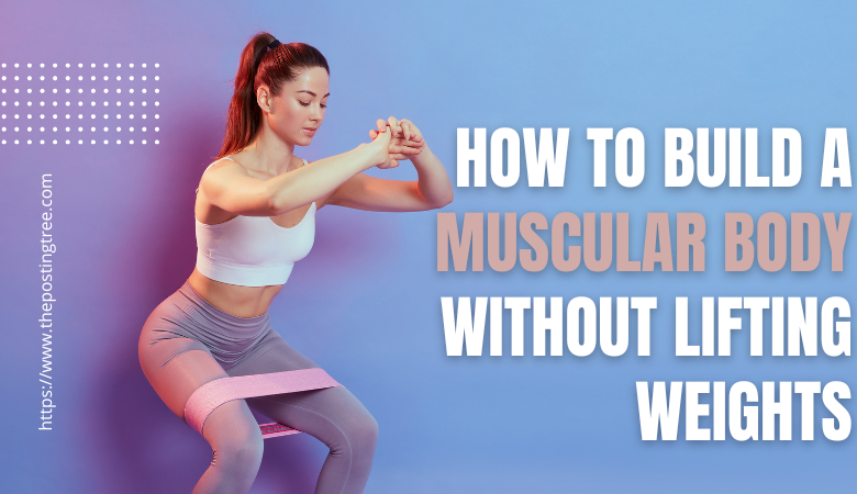 How to Build a Muscular Body Without Lifting Weights.