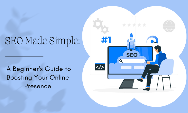 SEO Made Simple: A Beginner's Guide to Boosting Your Online Presence